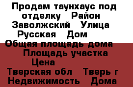 Продам таунхаус под отделку › Район ­ Заволжский › Улица ­ Русская › Дом ­ 15 › Общая площадь дома ­ 240 › Площадь участка ­ 4 › Цена ­ 4 000 000 - Тверская обл., Тверь г. Недвижимость » Дома, коттеджи, дачи продажа   . Тверская обл.,Тверь г.